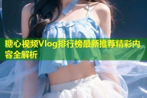 糖心视频Vlog排行榜最新推荐精彩内容全解析