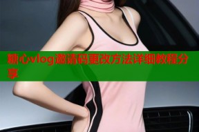 糖心vlog邀请码更改方法详细教程分享