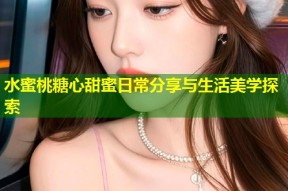 水蜜桃糖心甜蜜日常分享与生活美学探索