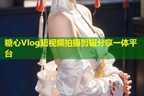 糖心Vlog短视频拍摄剪辑分享一体平台