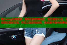 糖心vlog经典重温：解锁旧版甜蜜回忆，重拾最初心动，无限精彩等你发现，怀旧之旅即刻启程，体验原汁原味的悸动