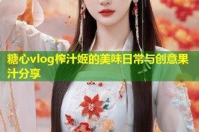 糖心vlog榨汁姬的美味日常与创意果汁分享