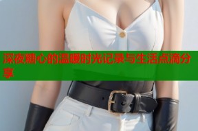 深夜糖心的温暖时光记录与生活点滴分享