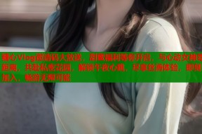 糖心Vlog邀请码大放送，甜蜜福利等你开启，与心动女神零距离，共赴私密花园，解锁午夜心跳，尽享丝滑体验，即刻加入，畅游无限可能
