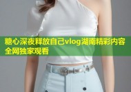 糖心深夜释放自己vlog湖南精彩内容全网独家观看