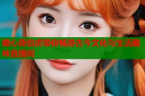 糖心唐伯虎带你畅游古今文化与生活趣味直播间