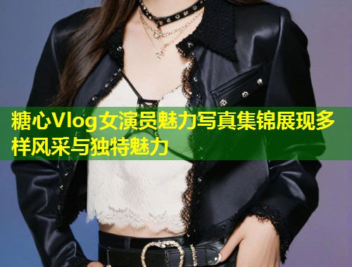 糖心Vlog女演员魅力写真集锦展现多样风采与独特魅力  第2张