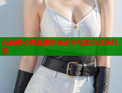 深夜糖心的温暖时光记录与生活点滴分享  第1张
