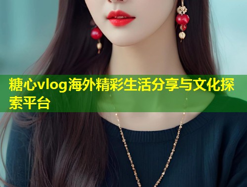 糖心vlog海外精彩生活分享与文化探索平台 第2张 糖心vlog海外精彩生活分享与文化探索平台 第2张