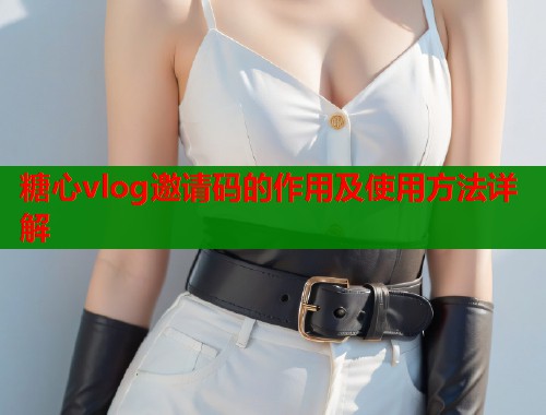 糖心vlog邀请码的作用及使用方法详解  第1张