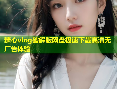 糖心vlog破解版网盘极速下载高清无广告体验  第1张