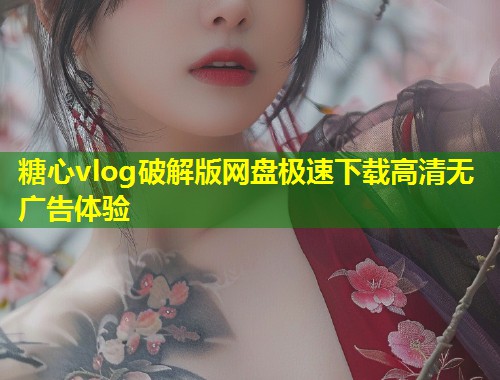 糖心vlog破解版网盘极速下载高清无广告体验  第2张