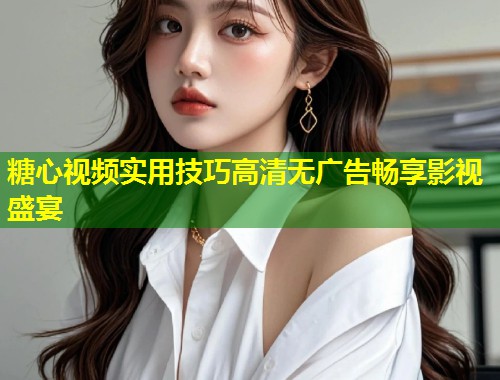 糖心视频实用技巧高清无广告畅享影视盛宴  第1张