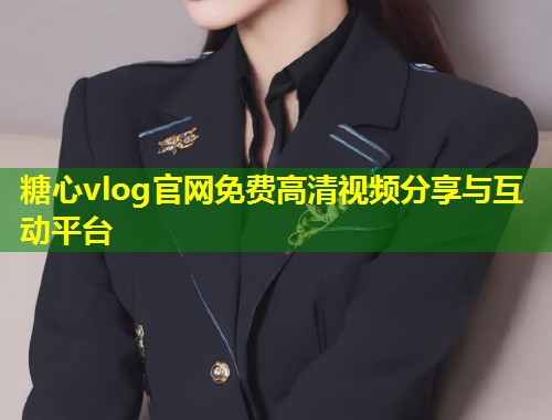 糖心vlog官网免费高清视频分享与互动平台  第1张