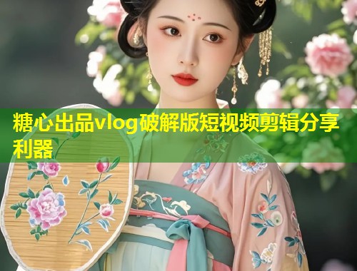 糖心出品vlog破解版短视频剪辑分享利器  第1张