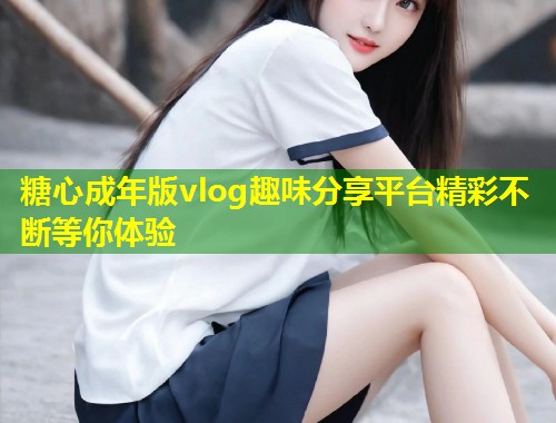 糖心成年版vlog趣味分享平台精彩不断等你体验  第1张